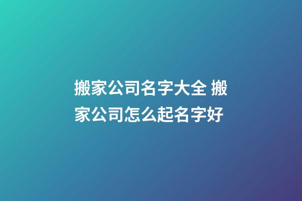 搬家公司名字大全 搬家公司怎么起名字好-第1張-公司起名-玄機派